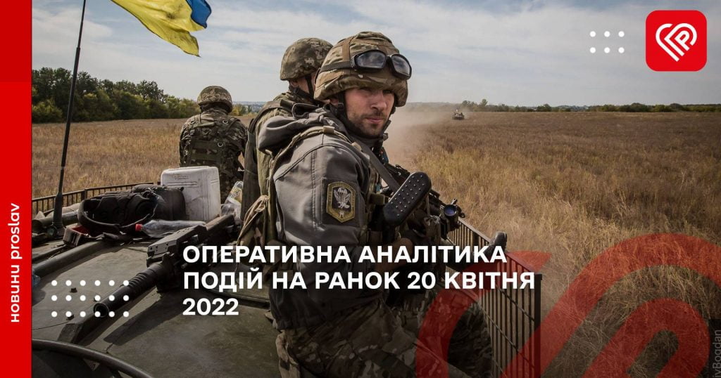 ОПЕРАТИВНА АНАЛІТИКА ПОДІЙ НА РАНОК 20 КВІТНЯ 2022