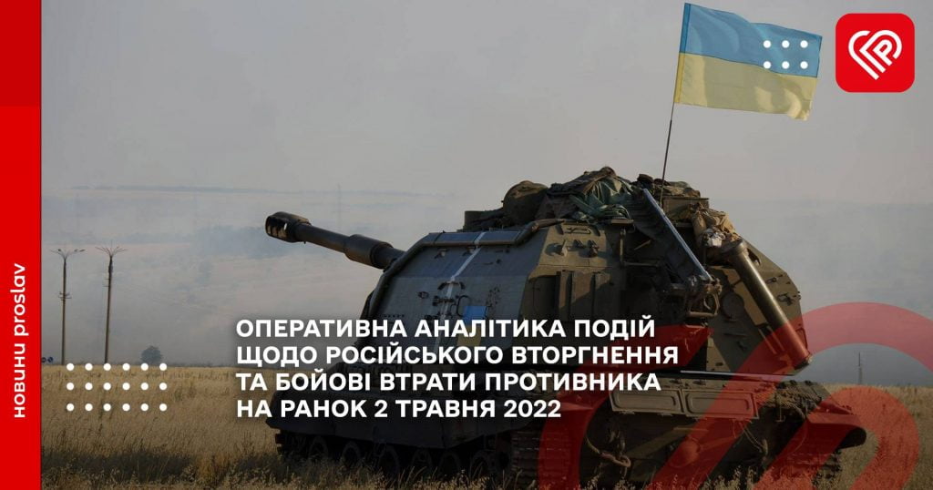 ОПЕРАТИВНА АНАЛІТИКА ПОДІЙ  ЩОДО РОСІЙСЬКОГО ВТОРГНЕННЯ ТА БОЙОВІ ВТРАТИ ПРОТИВНИКА НА РАНОК 2 ТРАВНЯ 2022