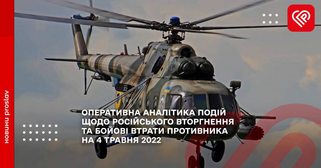 ОПЕРАТИВНА АНАЛІТИКА ПОДІЙ ЩОДО РОСІЙСЬКОГО ВТОРГНЕННЯ ТА БОЙОВІ ВТРАТИ ПРОТИВНИКА НА 4 ТРАВНЯ 2022