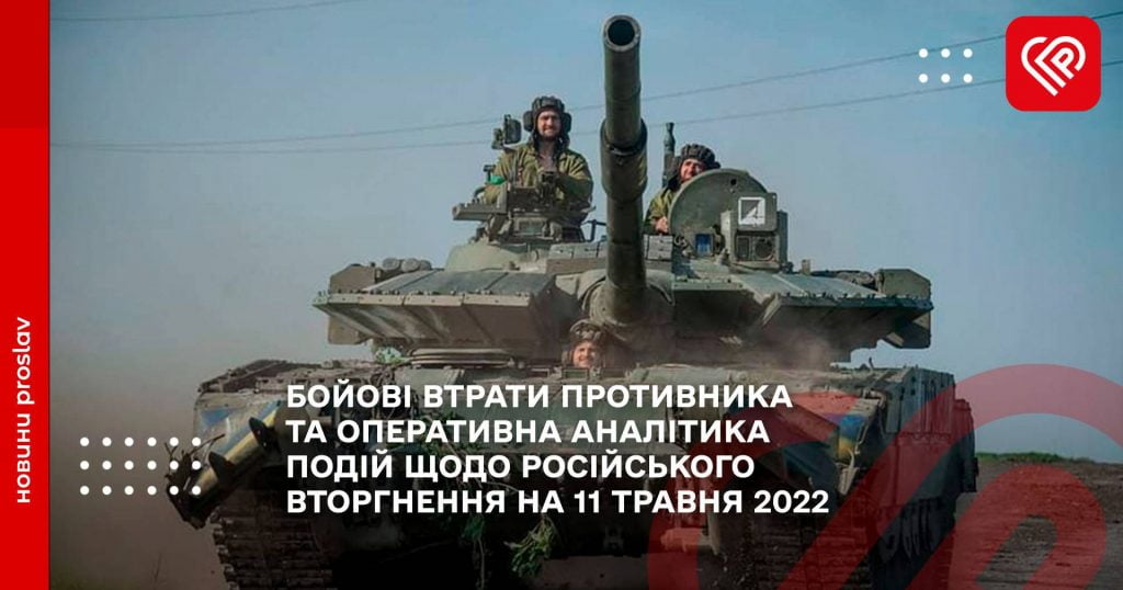 БОЙОВІ ВТРАТИ ПРОТИВНИКА ТА ОПЕРАТИВНА АНАЛІТИКА ПОДІЙ ЩОДО РОСІЙСЬКОГО ВТОРГНЕННЯ НА 11 ТРАВНЯ 2022