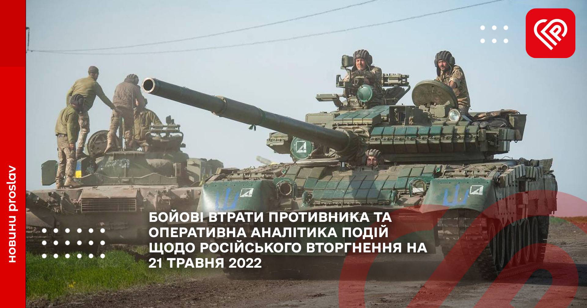 БОЙОВІ ВТРАТИ ПРОТИВНИКА ТА ОПЕРАТИВНА АНАЛІТИКА ПОДІЙ ЩОДО РОСІЙСЬКОГО ВТОРГНЕННЯ НА 21 ТРАВНЯ 2022