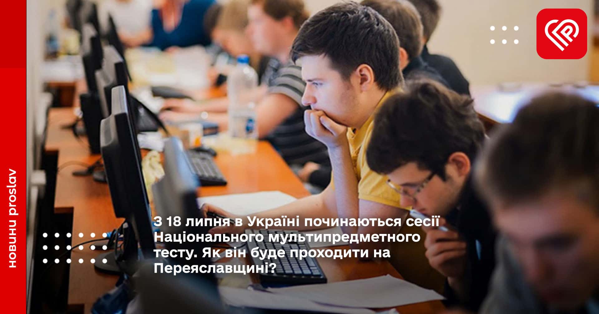 З 18 липня в Україні починаються сесії Національного мультипредметного тесту. Як він буде проходити на Переяславщині?