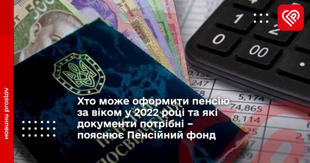 Хто може оформити пенсію за віком у 2022 році та які документи потрібні – пояснює Пенсійний фонд