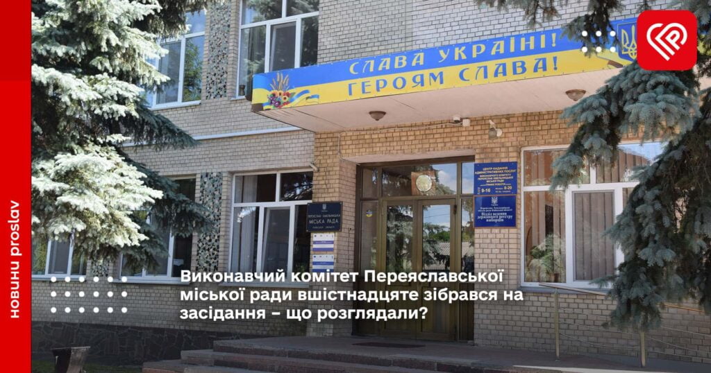 Виконавчий комітет Переяславської міської ради вшістнадцяте зібрався на засідання – що розглядали?