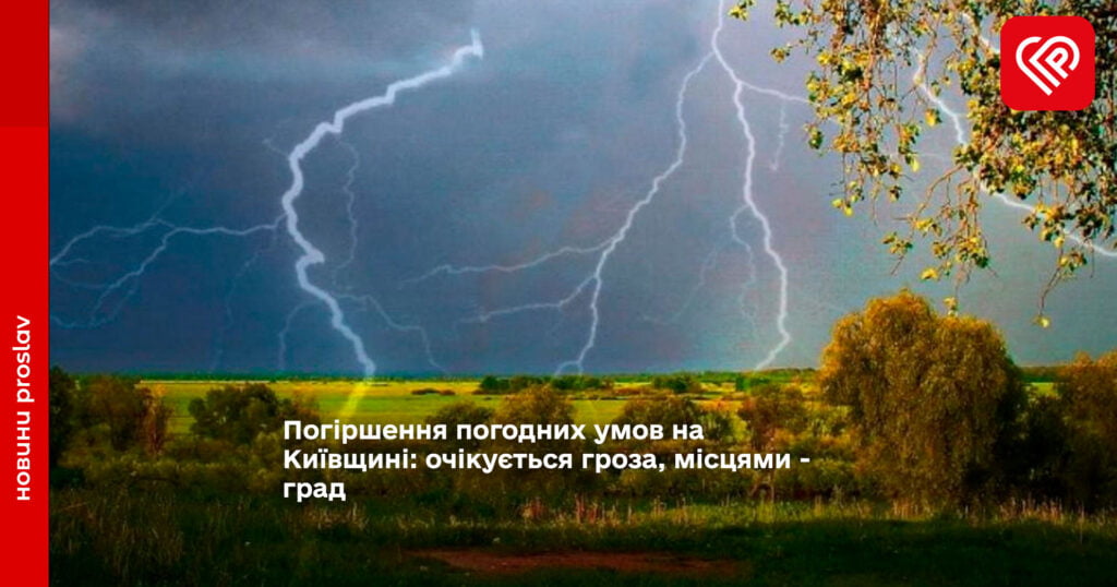 Погіршення погодних умов на Київщині: очікується гроза, місцями - град