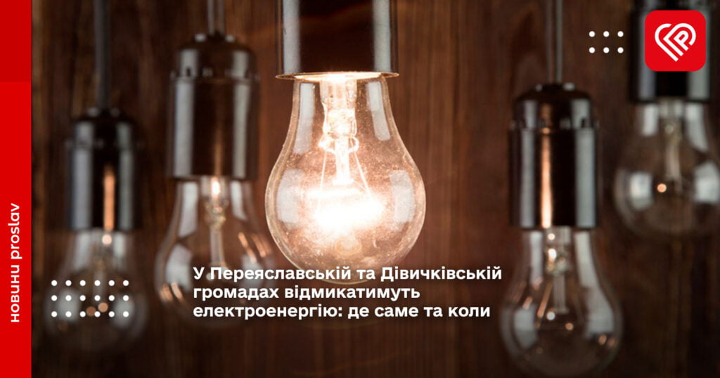 У Переяславській та Дівичківській громадах відмикатимуть електроенергію: де саме та коли