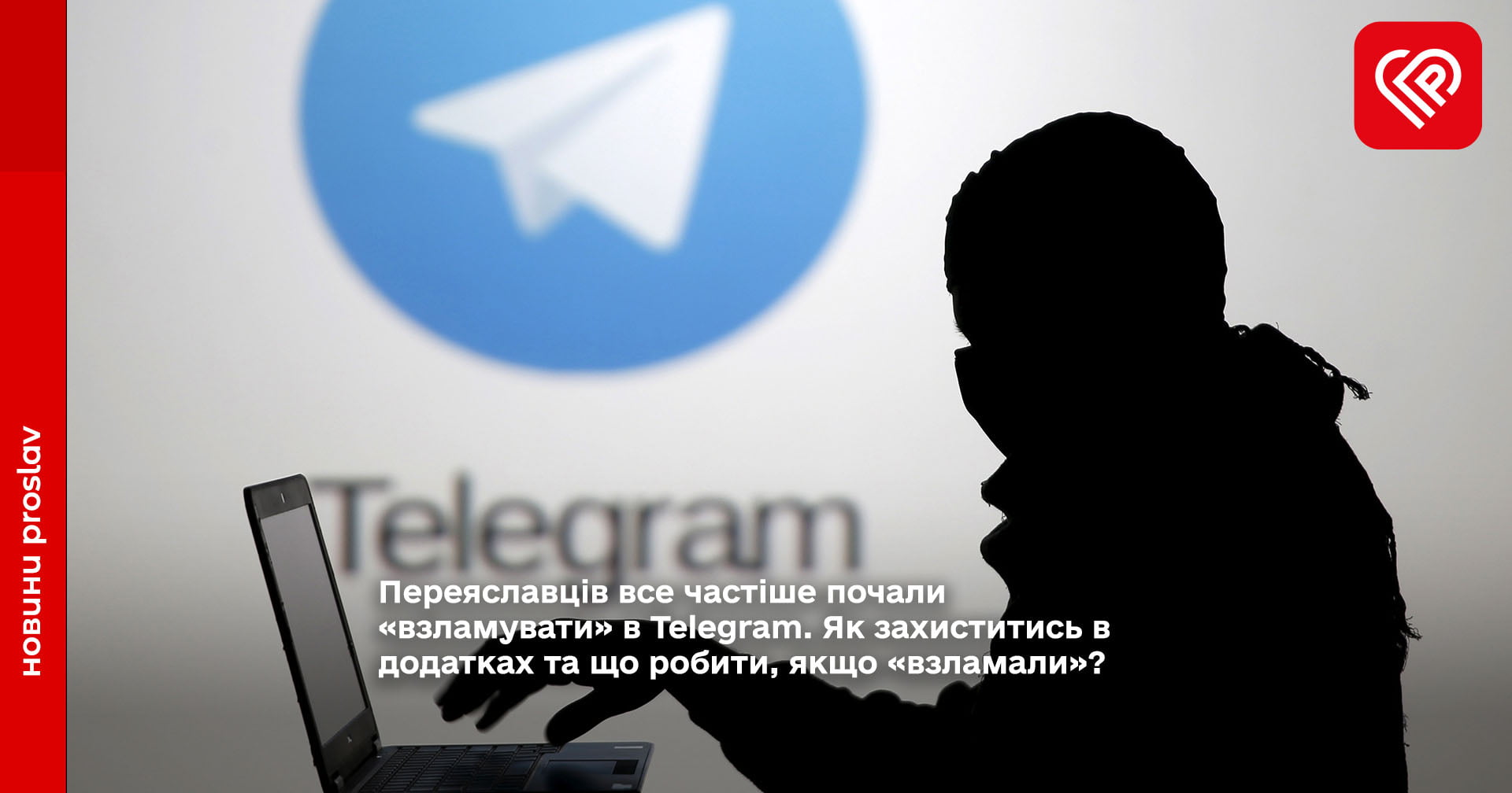 Переяславців все частіше почали «взламувати» в Telegram. Як захиститись в додатках та що робити, якщо «взламали»?