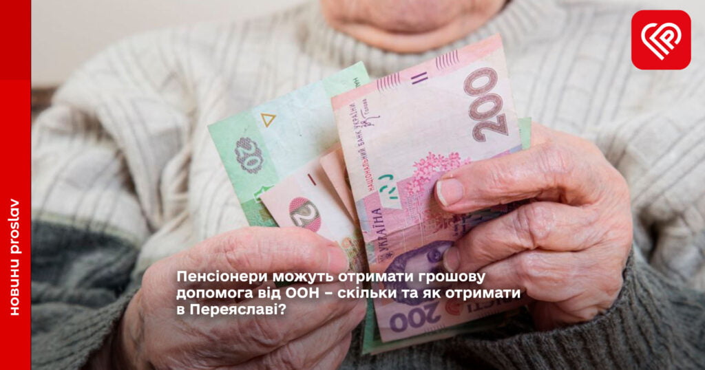 Пенсіонери можуть отримати грошову допомога від ООН – скільки та як отримати в Переяславі?