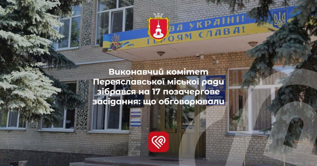 Виконавчий комітет Переяславської міської ради зібрався на 17 позачергове засідання: що обговорювали