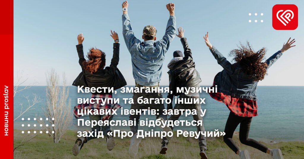 Квести, змагання, музичні виступи та багато інших цікавих івентів: завтра у Переяславі відбудеться захід «Про Дніпро Ревучий»