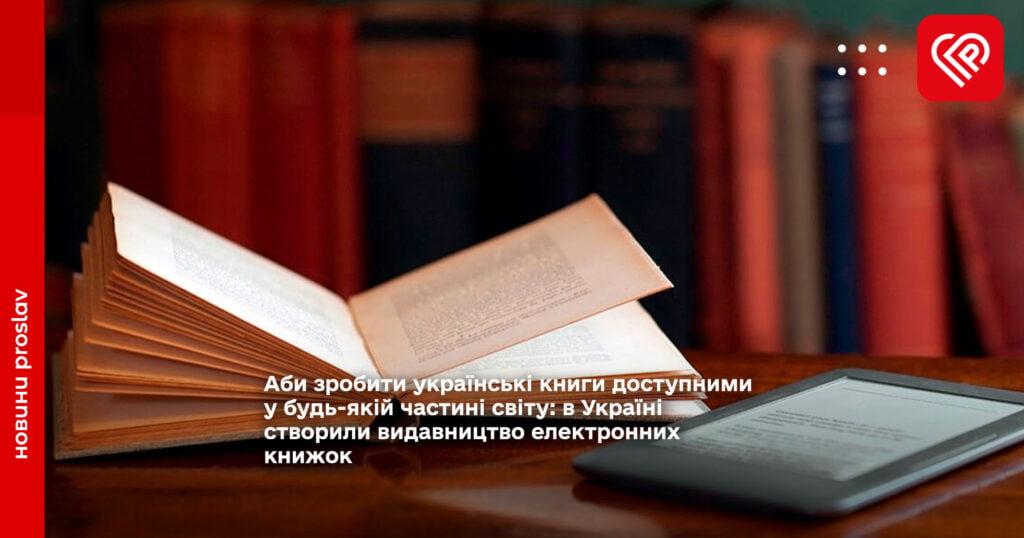 Аби зробити українські книги доступними у будь-якій частині світу: в Україні створили видавництво електронних книжок