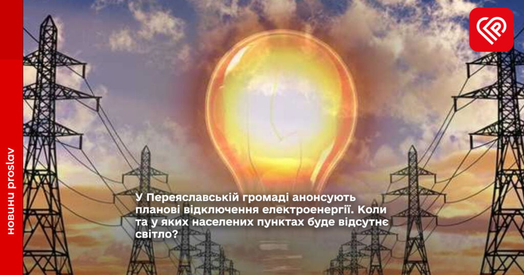 У Переяславській громаді анонсують планові відключення електроенергії. Коли та у яких населених пунктах буде відсутнє світло?
