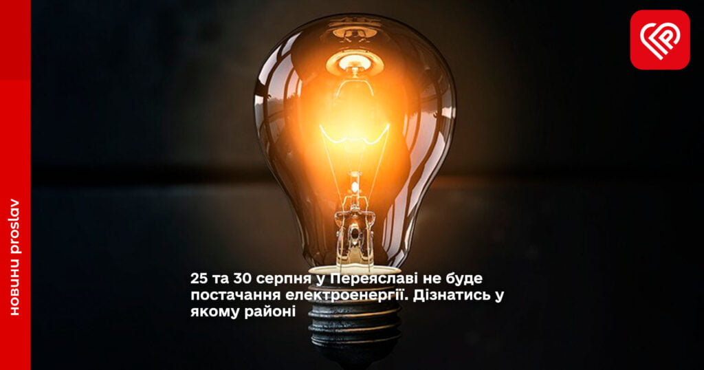 25 та 30 серпня у Переяславі не буде постачання електроенергії. Дізнатись у якому районі