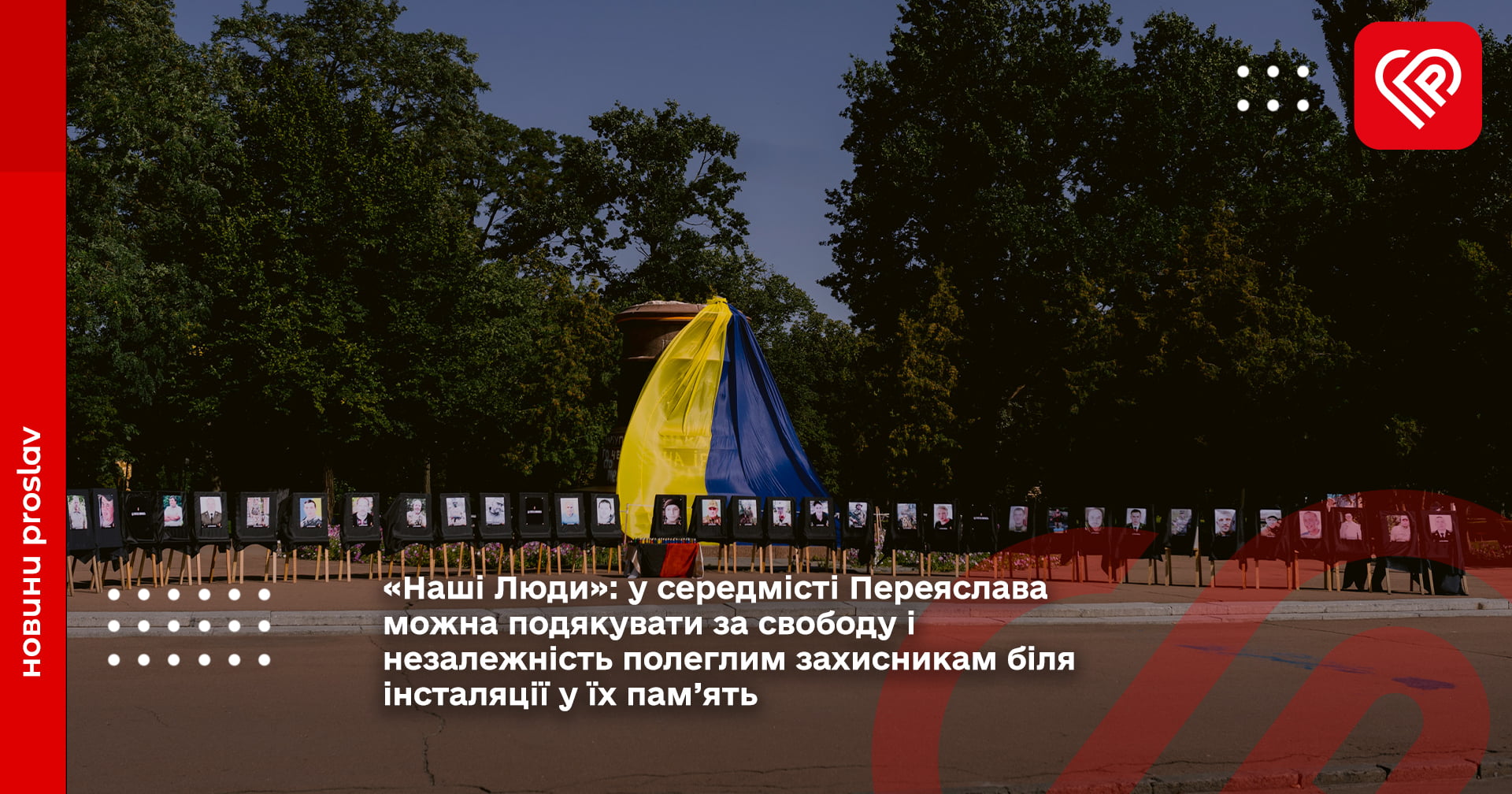 «Наші Люди»: у середмісті Переяслава можна подякувати за свободу і незалежність полеглим захисникам біля інсталяції у їх пам’ять